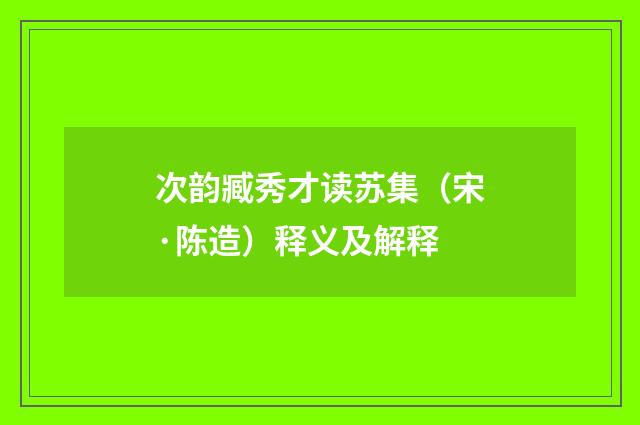 次韵臧秀才读苏集（宋·陈造）释义及解释