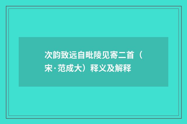 次韵致远自毗陵见寄二首（宋·范成大）释义及解释