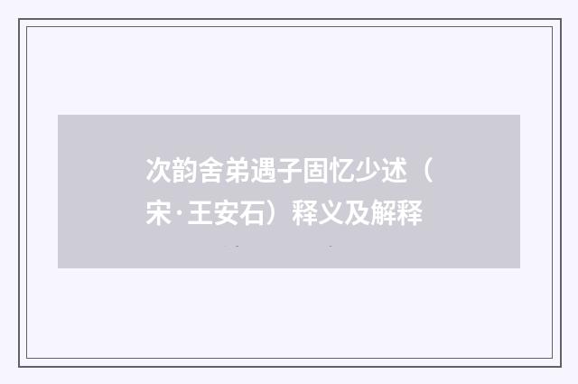 次韵舍弟遇子固忆少述（宋·王安石）释义及解释