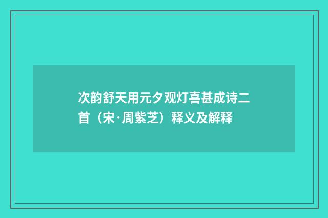次韵舒天用元夕观灯喜甚成诗二首（宋·周紫芝）释义及解释