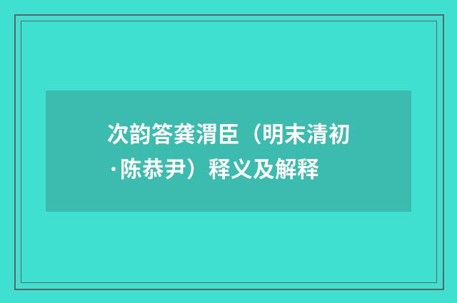 次韵答龚渭臣（明末清初·陈恭尹）释义及解释
