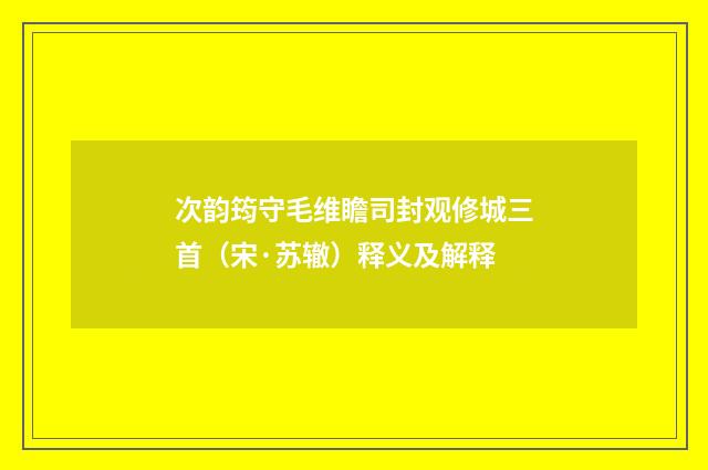 次韵筠守毛维瞻司封观修城三首（宋·苏辙）释义及解释