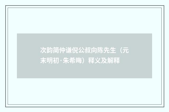 次韵简仲谦倪公叔向陈先生（元末明初·朱希晦）释义及解释