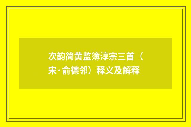 次韵简黄监簿淳宗三首（宋·俞德邻）释义及解释
