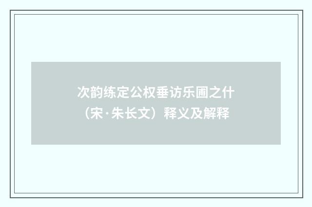 次韵练定公权垂访乐圃之什（宋·朱长文）释义及解释