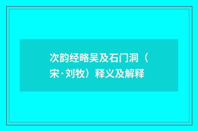 次韵经略吴及石门洞（宋·刘牧）释义及解释