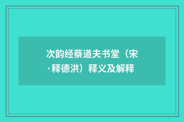 次韵经蔡道夫书堂（宋·释德洪）释义及解释