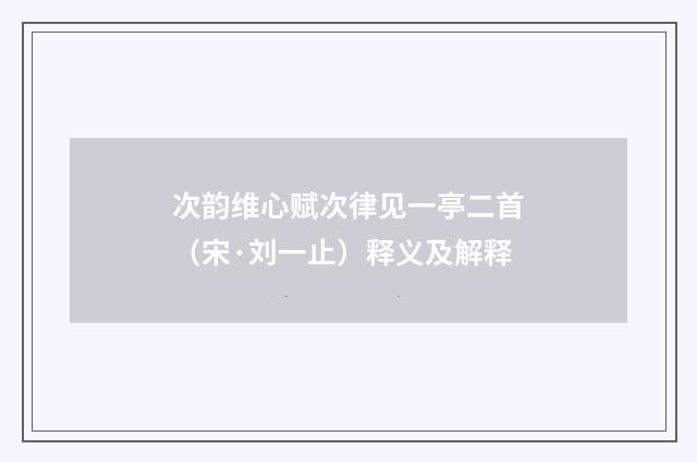 次韵维心赋次律见一亭二首（宋·刘一止）释义及解释