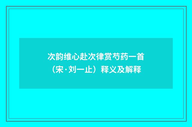 次韵维心赴次律赏芍药一首（宋·刘一止）释义及解释