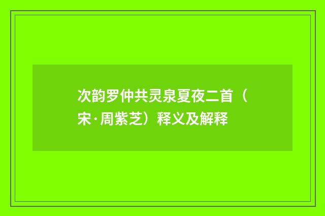 次韵罗仲共灵泉夏夜二首（宋·周紫芝）释义及解释
