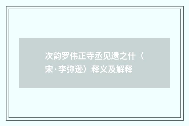 次韵罗伟正寺丞见遗之什（宋·李弥逊）释义及解释
