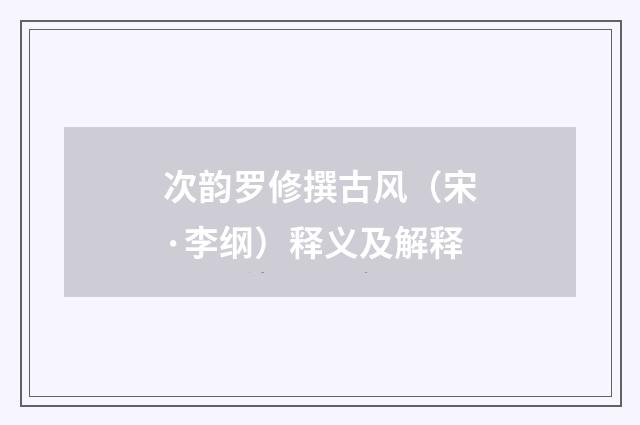 次韵罗修撰古风（宋·李纲）释义及解释