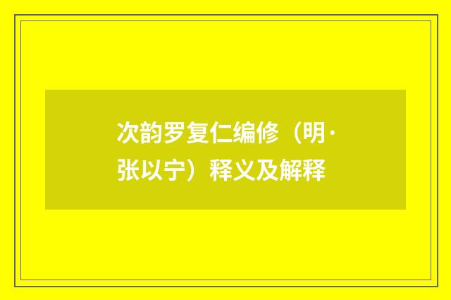 次韵罗复仁编修（明·张以宁）释义及解释