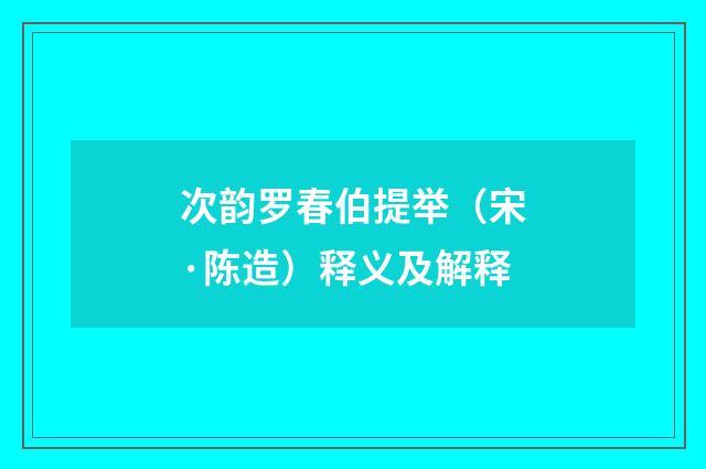 次韵罗春伯提举（宋·陈造）释义及解释