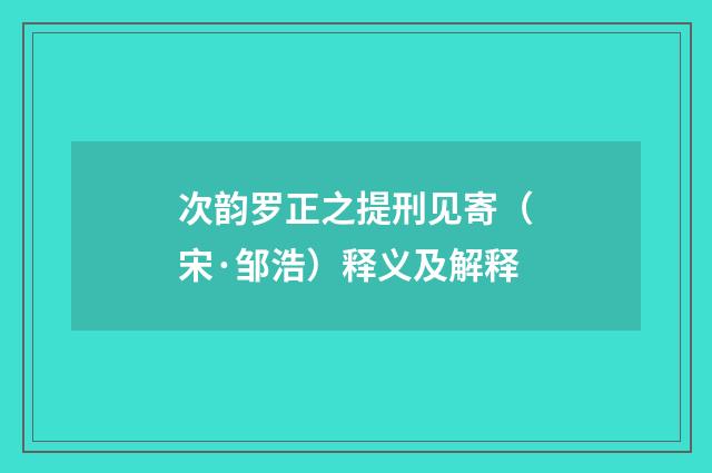 次韵罗正之提刑见寄（宋·邹浩）释义及解释