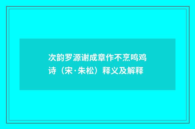 次韵罗源谢成章作不烹鸣鸡诗（宋·朱松）释义及解释