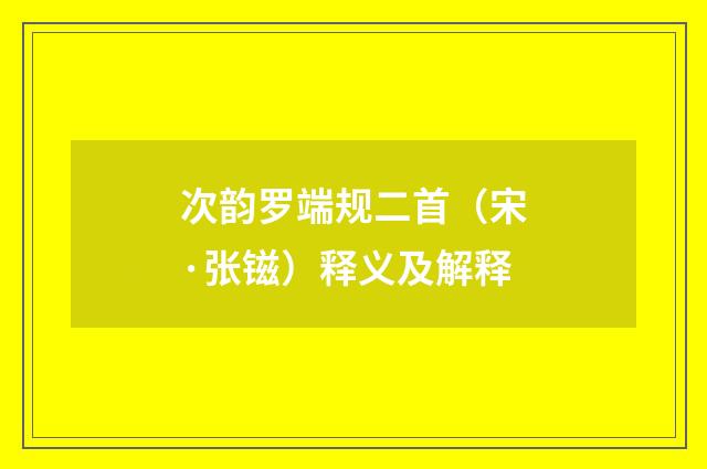 次韵罗端规二首（宋·张镃）释义及解释