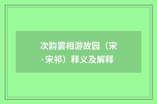 次韵罢相游故园（宋·宋祁）释义及解释