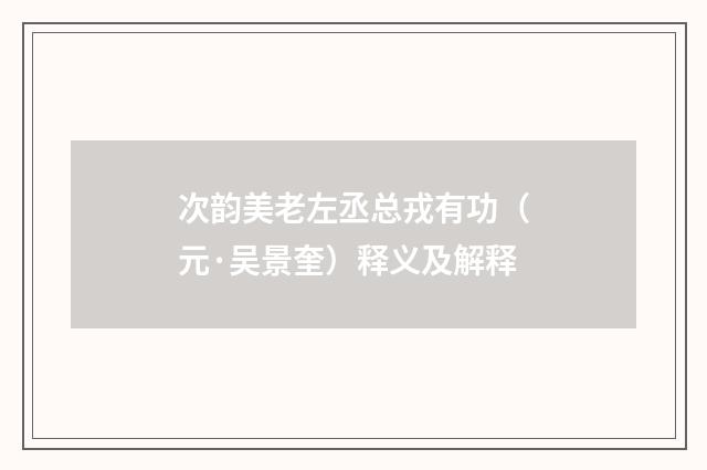 次韵美老左丞总戎有功（元·吴景奎）释义及解释