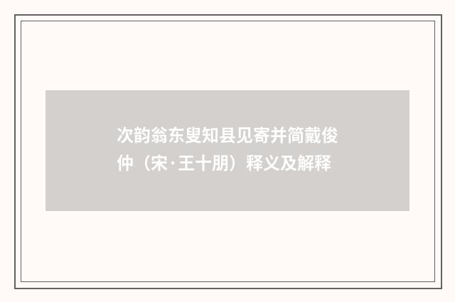 次韵翁东叟知县见寄并简戴俊仲（宋·王十朋）释义及解释