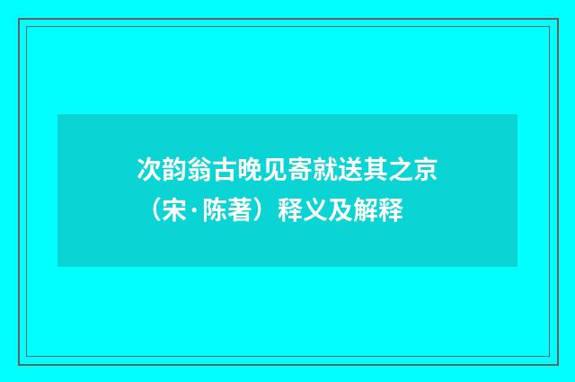 次韵翁古晚见寄就送其之京（宋·陈著）释义及解释