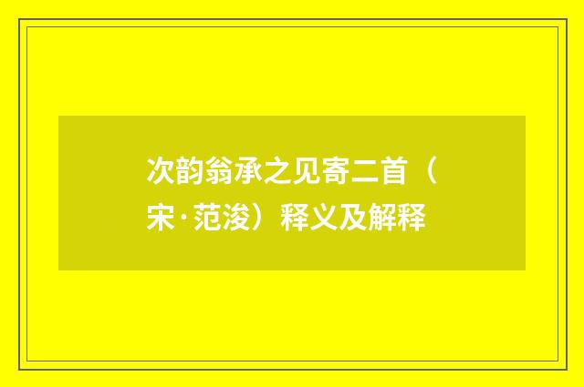 次韵翁承之见寄二首（宋·范浚）释义及解释