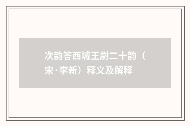 次韵答西城王尉二十韵（宋·李新）释义及解释