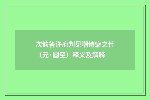 次韵答许府判见嘲诗癖之什（元·圆至）释义及解释