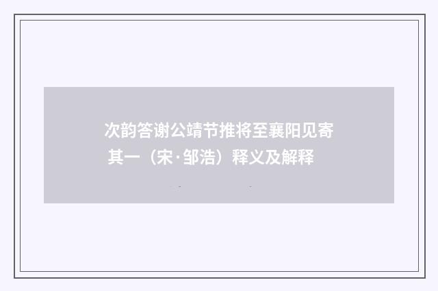 次韵答谢公靖节推将至襄阳见寄 其一（宋·邹浩）释义及解释