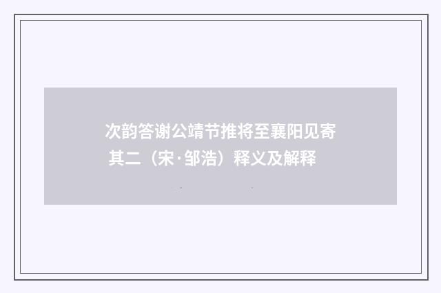 次韵答谢公靖节推将至襄阳见寄 其二（宋·邹浩）释义及解释