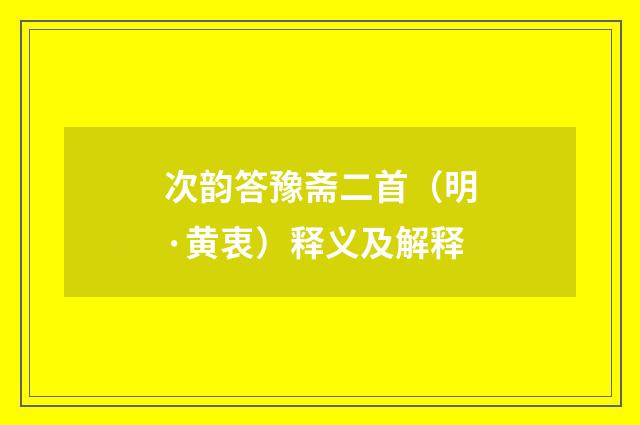 次韵答豫斋二首（明·黄衷）释义及解释