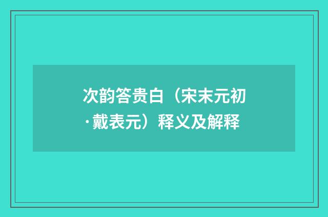 次韵答贵白（宋末元初·戴表元）释义及解释