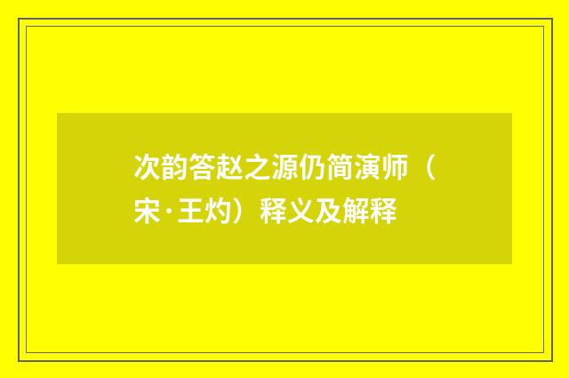 次韵答赵之源仍简演师（宋·王灼）释义及解释