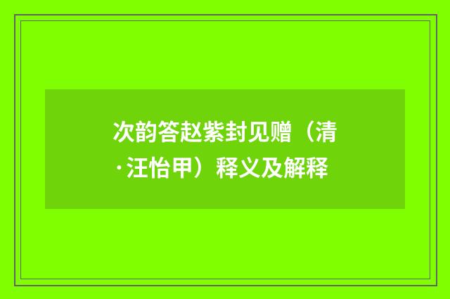 次韵答赵紫封见赠（清·汪怡甲）释义及解释