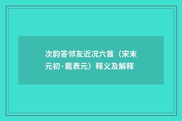 次韵答邻友近况六首（宋末元初·戴表元）释义及解释