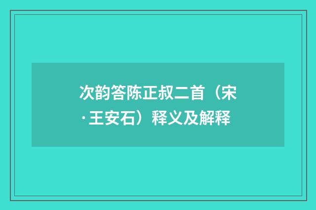 次韵答陈正叔二首（宋·王安石）释义及解释