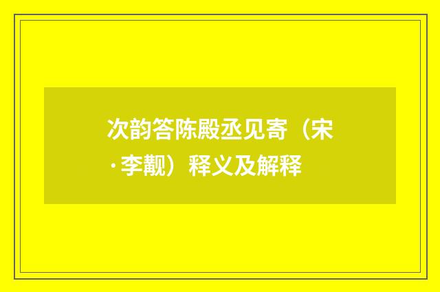 次韵答陈殿丞见寄（宋·李觏）释义及解释