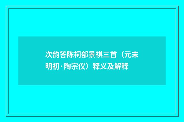 次韵答陈祠部景祺三首（元末明初·陶宗仪）释义及解释