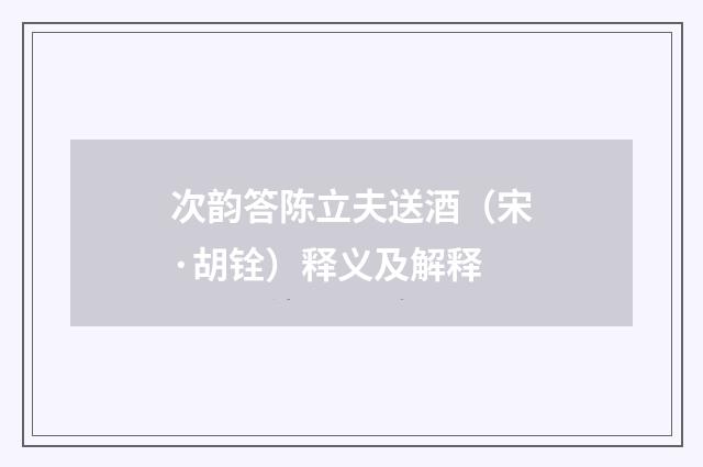 次韵答陈立夫送酒（宋·胡铨）释义及解释