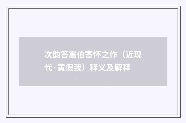 次韵答震伯寄怀之作（近现代·黄假我）释义及解释