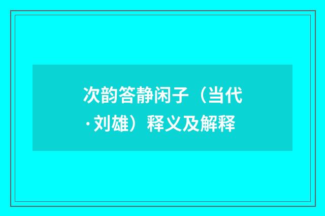 次韵答静闲子（当代·刘雄）释义及解释