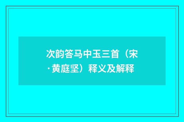 次韵答马中玉三首（宋·黄庭坚）释义及解释