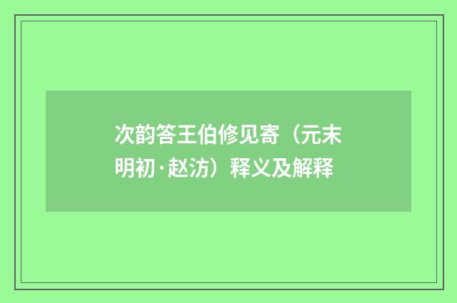 次韵答王伯修见寄（元末明初·赵汸）释义及解释