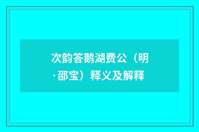 次韵答鹅湖费公（明·邵宝）释义及解释