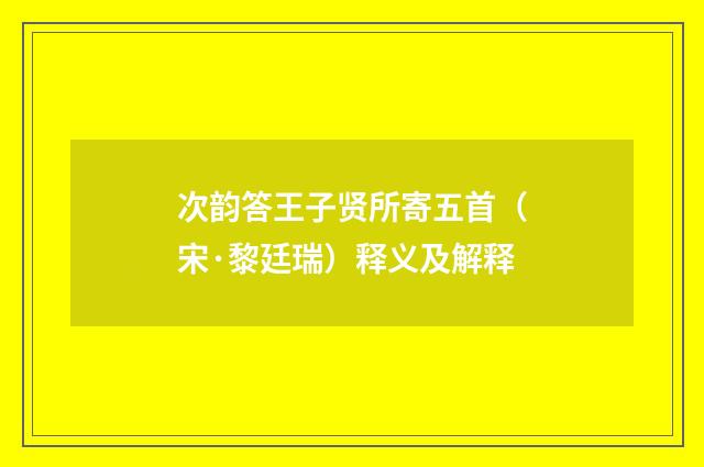 次韵答王子贤所寄五首（宋·黎廷瑞）释义及解释