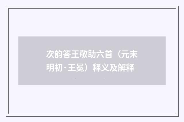 次韵答王敬助六首（元末明初·王冕）释义及解释
