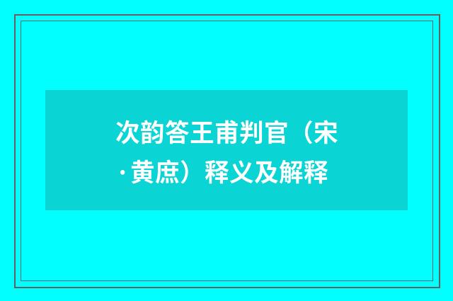 次韵答王甫判官（宋·黄庶）释义及解释