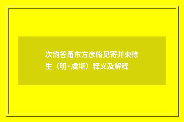 次韵答甬东方彦脩见寄并柬徐生（明·虞堪）释义及解释