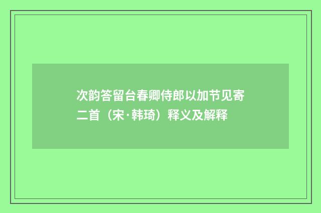 次韵答留台春卿侍郎以加节见寄二首（宋·韩琦）释义及解释