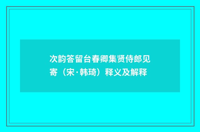 次韵答留台春卿集贤侍郎见寄（宋·韩琦）释义及解释